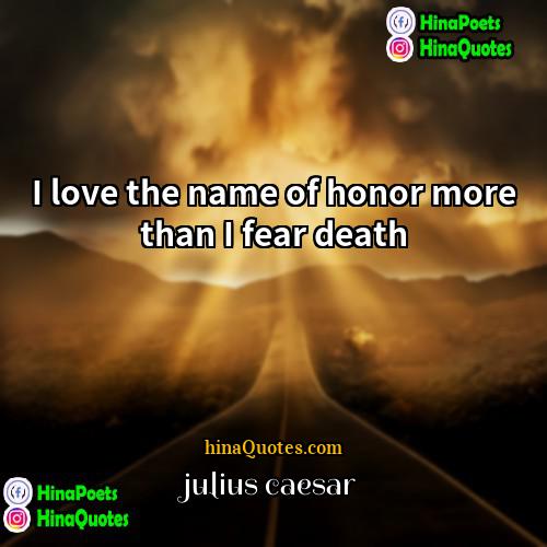 julius caesar Quotes | I love the name of honor more